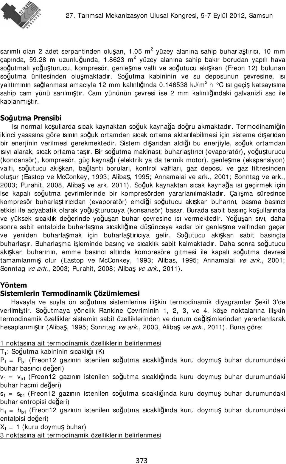 Soğutma kabininin ve su deposunun çevresine, ısı yalıtımının sağlanması amacıyla mm kalınlığında 0.46538 kj/m h C ısı geçiş katsayısına sahip cam yünü sarılmıştır.