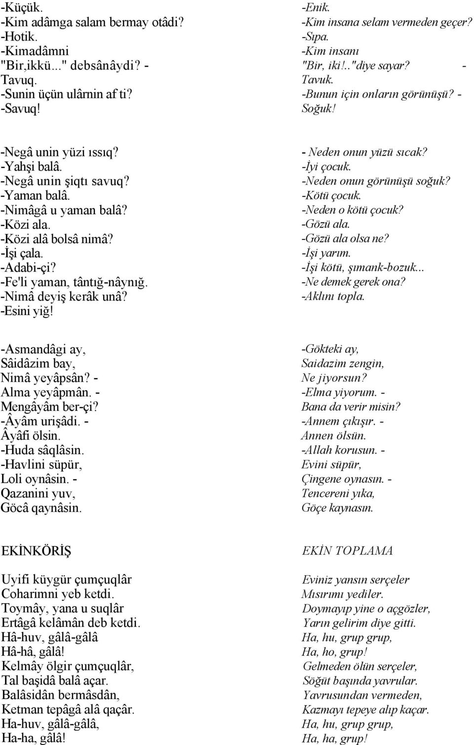 -İşi çala. -Adabi-çi? -Fe'li yaman, tântığ-nâynığ. -Nimâ deyiş kerâk unâ? -Esini yiğ! - Neden onun yüzü sıcak? -İyi çocuk. -Neden onun görünüşü soğuk? -Kötü çocuk. -Neden o kötü çocuk? -Gözü ala.