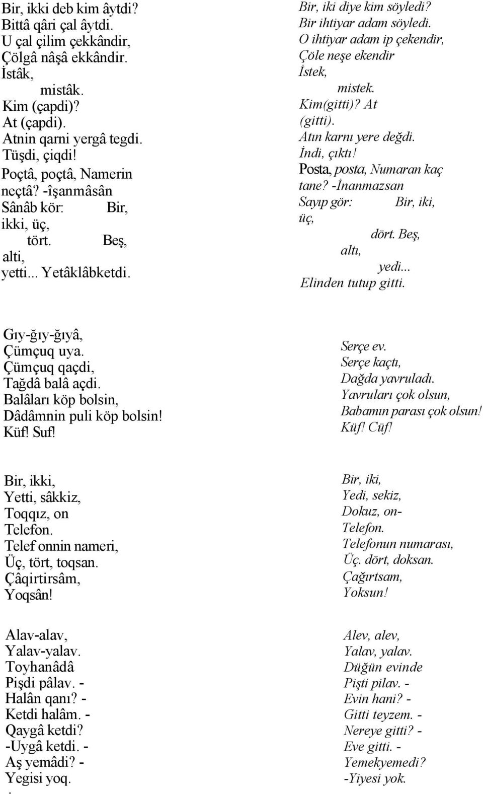 Kim(gitti)? At (gitti). Atın karnı yere değdi. İndi, çıktı! Posta, posta, Numaran kaç tane? -İnanmazsan Sayıp gör: Bir, iki, üç, dört. Beş, altı, yedi... Elinden tutup gitti. Gıy-ğıy-ğıyâ, Çümçuq uya.