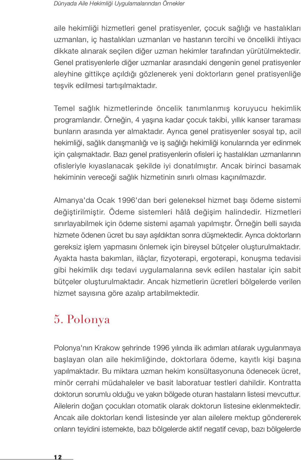 Genel pratisyenlerle diğer uzmanlar arasındaki dengenin genel pratisyenler aleyhine gittikçe açıldığı gözlenerek yeni doktorların genel pratisyenliğe teşvik edilmesi tartışılmaktadır.