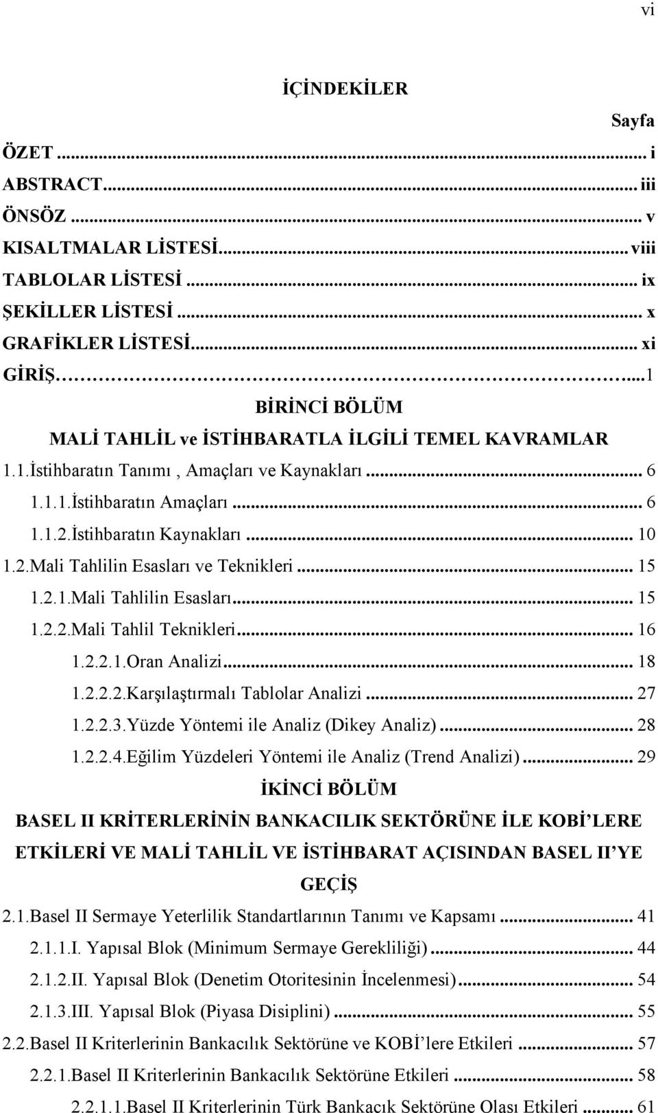 .. 15 1.2.1.Mali Tahlilin Esasları... 15 1.2.2.Mali Tahlil Teknikleri... 16 1.2.2.1.Oran Analizi... 18 1.2.2.2.Karşılaştırmalı Tablolar Analizi... 27 1.2.2.3.Yüzde Yöntemi ile Analiz (Dikey Analiz).