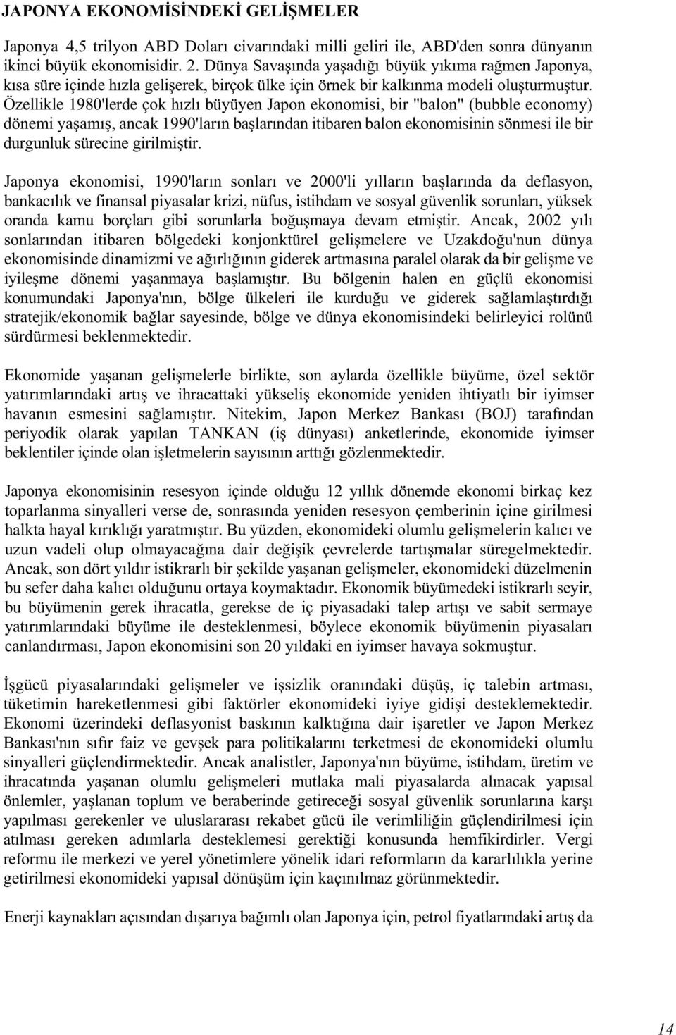 Özellikle 1980'lerde çok hızlı büyüyen Japon ekonomisi, bir "balon" (bubble economy) dönemi ya amı, ancak 1990'ların ba larından itibaren balon ekonomisinin sönmesi ile bir durgunluk sürecine girilmi