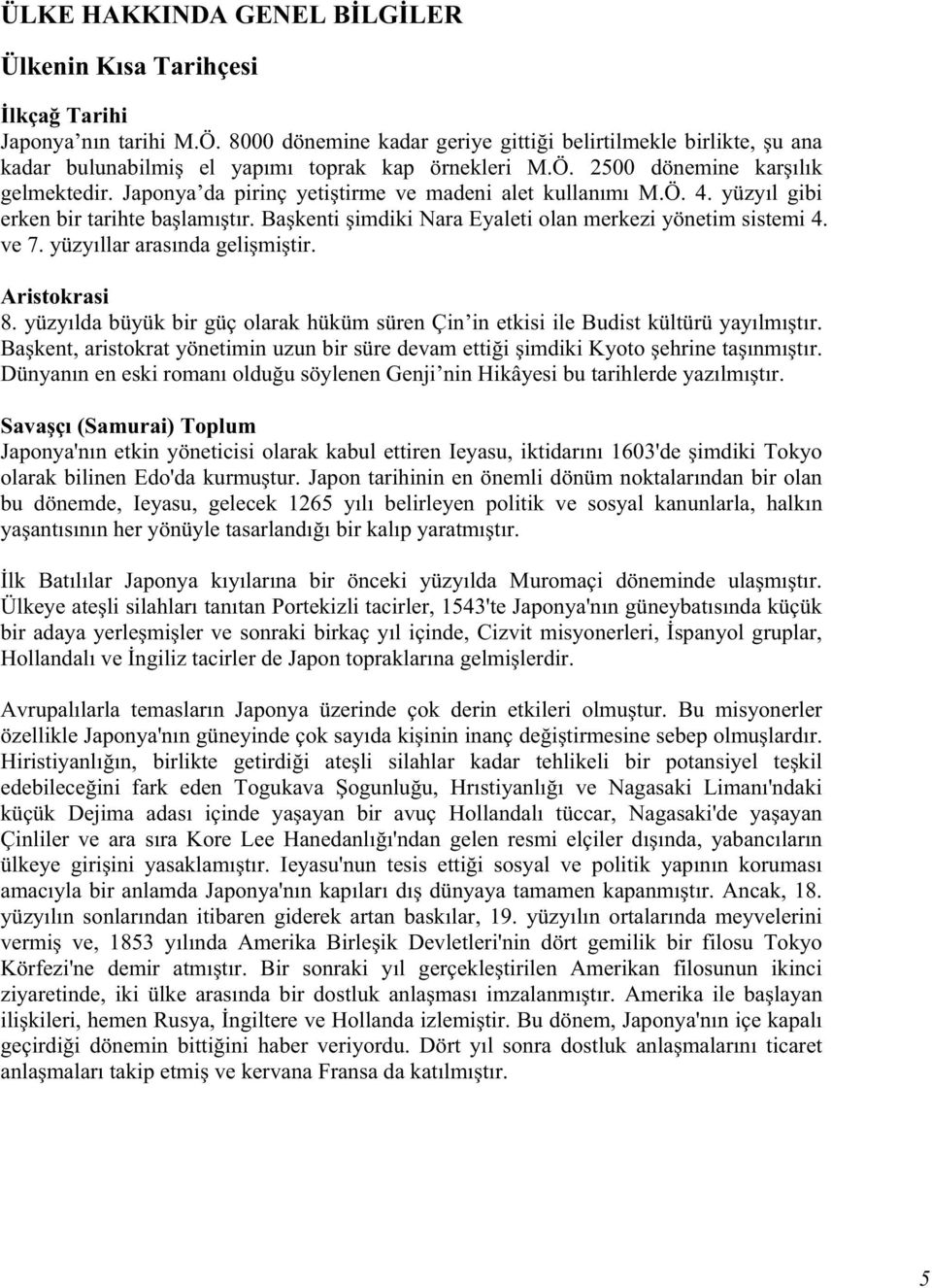 Japonya da pirinç yeti tirme ve madeni alet kullanımı M.Ö. 4. yüzyıl gibi erken bir tarihte ba lamı tır. Ba kenti imdiki Nara Eyaleti olan merkezi yönetim sistemi 4. ve 7.