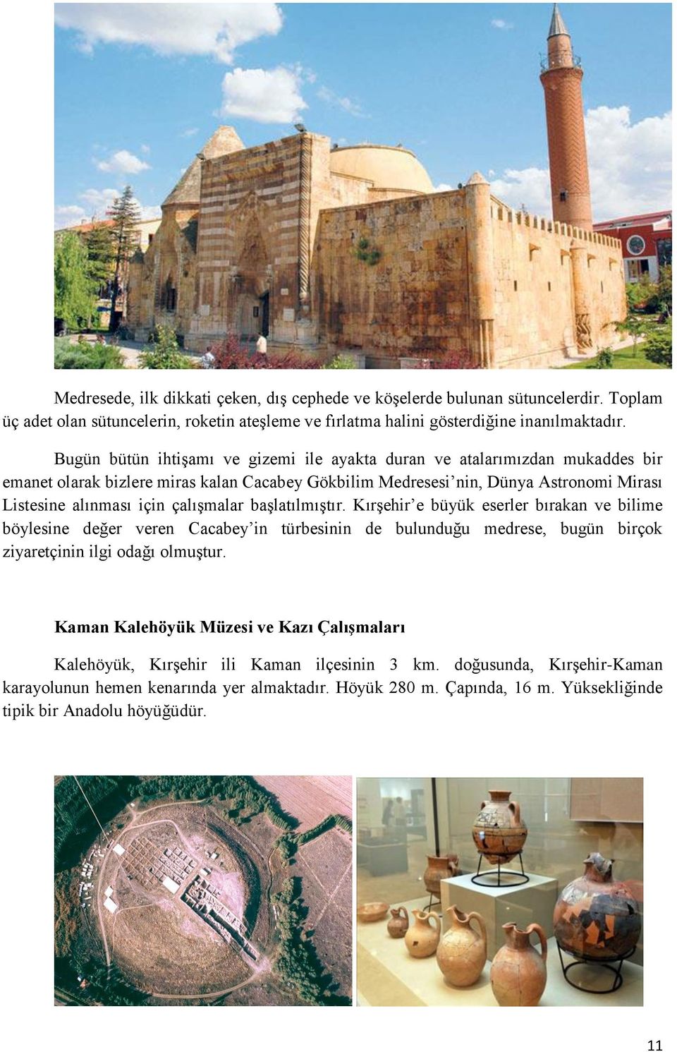 çalışmalar başlatılmıştır. Kırşehir e büyük eserler bırakan ve bilime böylesine değer veren Cacabey in türbesinin de bulunduğu medrese, bugün birçok ziyaretçinin ilgi odağı olmuştur.