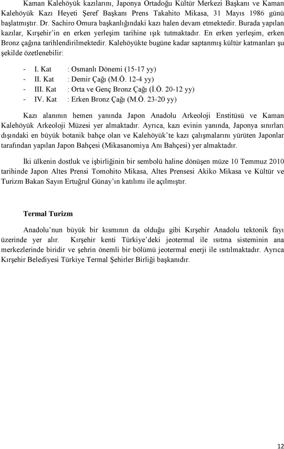 Kalehöyükte bugüne kadar saptanmış kültür katmanları şu şekilde özetlenebilir: - I. Kat : Osmanlı Dönemi (15-17 yy) - II. Kat : Demir Çağı (M.Ö. 12-4 yy) - III. Kat : Orta ve Genç Bronz Çağı (İ.Ö. 20-12 yy) - IV.