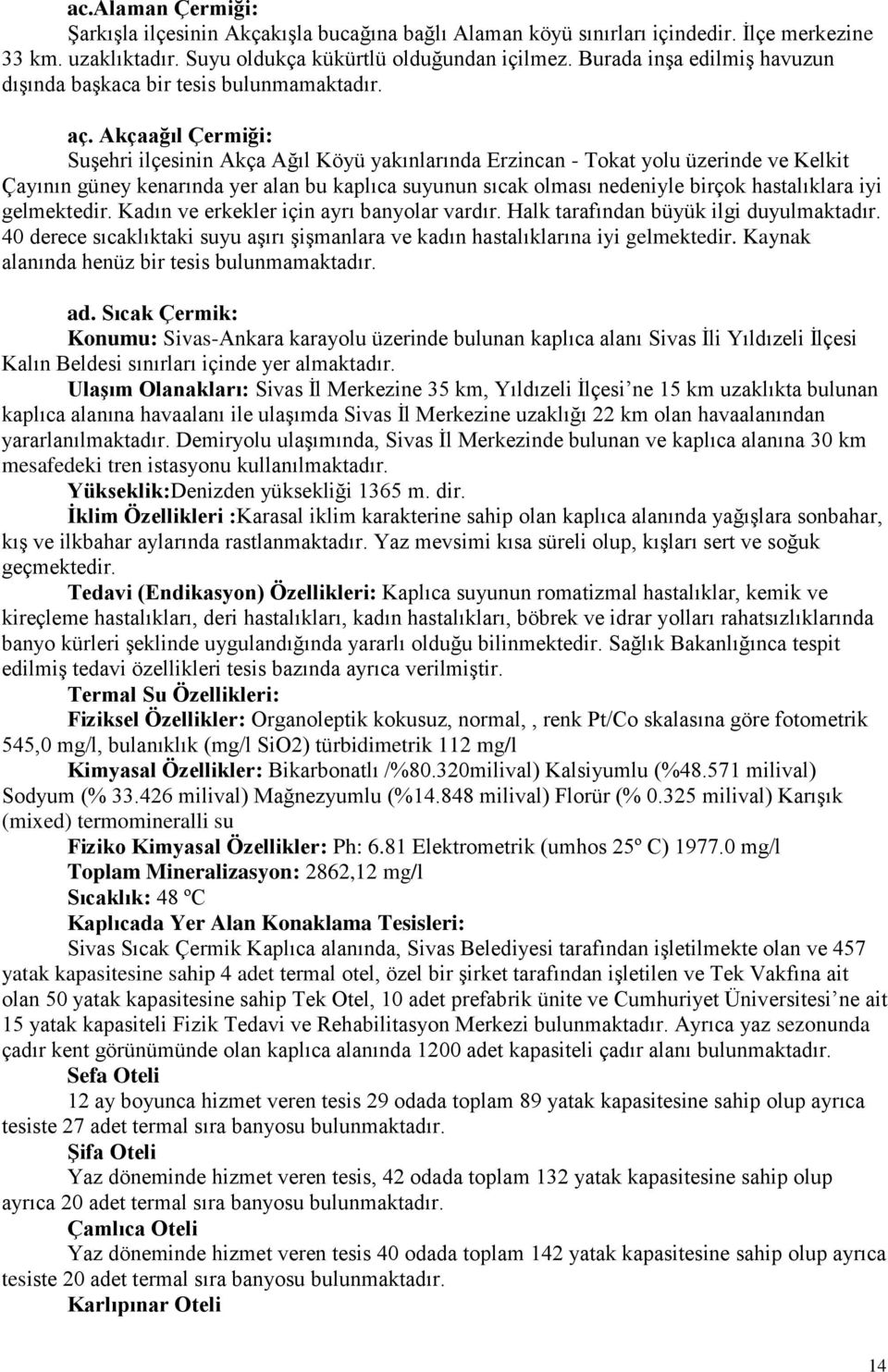 Akçaağıl Çermiği: Suşehri ilçesinin Akça Ağıl Köyü yakınlarında Erzincan - Tokat yolu üzerinde ve Kelkit Çayının güney kenarında yer alan bu kaplıca suyunun sıcak olması nedeniyle birçok hastalıklara