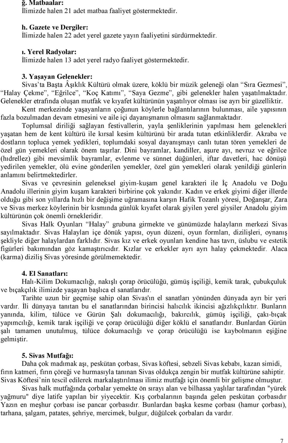 YaĢayan Gelenekler: Sivas ta Başta Âşıklık Kültürü olmak üzere, köklü bir müzik geleneği olan Sıra Gezmesi, Halay Çekme, Eğrilce, Koç Katımı, Saya Gezme, gibi gelenekler halen yaşatılmaktadır.