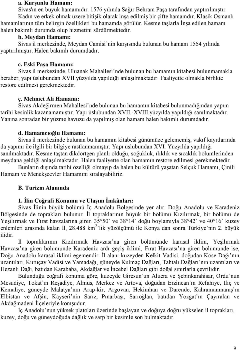 Halen bakımlı durumdadır. c. Eski PaĢa Hamamı: Sivas il merkezinde, Uluanak Mahallesi nde bulunan bu hamamın kitabesi bulunmamakla beraber, yapı üslubundan XVII.yüzyılda yapıldığı anlaşılmaktadır.