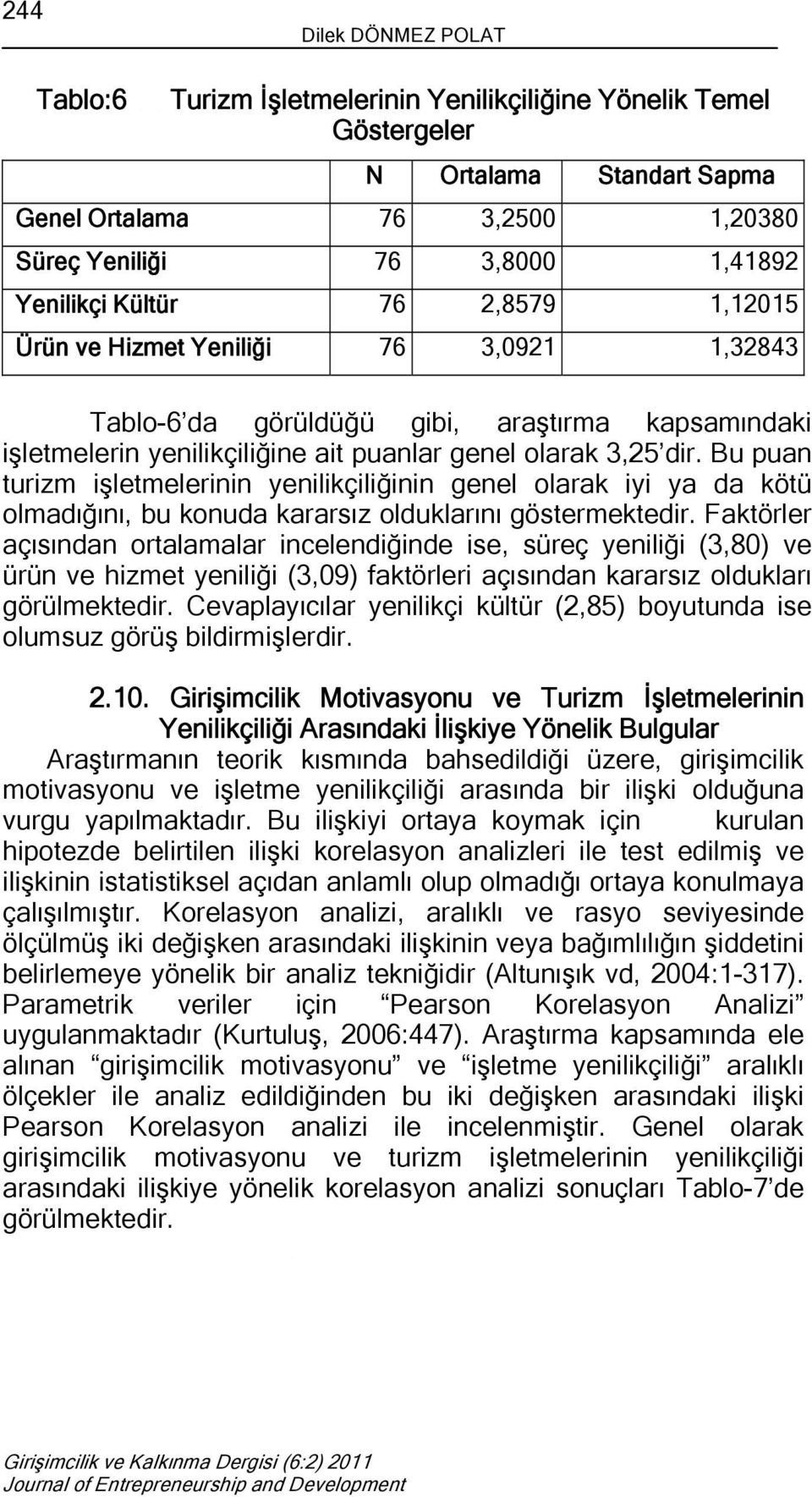 Bu puan turizm işletmelerinin yenilikçiliğinin genel olarak iyi ya da kötü olmadığını, bu konuda kararsız olduklarını göstermektedir.