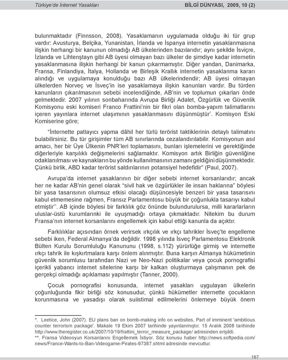 aynı şekilde İsviçre, İzlanda ve Lihtenştayn gibi AB üyesi olmayan bazı ülkeler de şimdiye kadar internetin yasaklanmasına ilişkin herhangi bir kanun çıkarmamıştır.