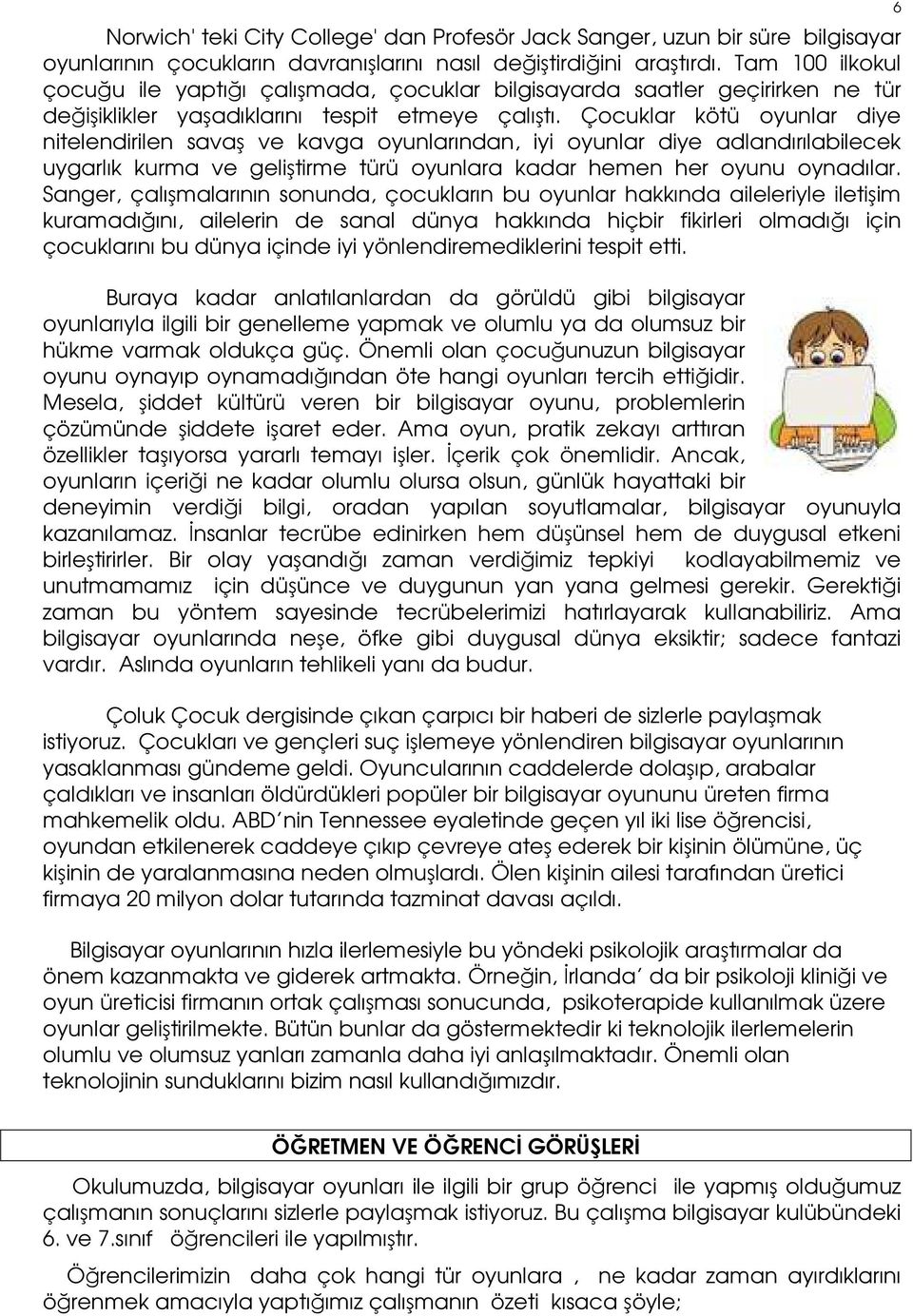 Çocuklar kötü oyunlar diye nitelendirilen savaş ve kavga oyunlarından, iyi oyunlar diye adlandırılabilecek uygarlık kurma ve geliştirme türü oyunlara kadar hemen her oyunu oynadılar.