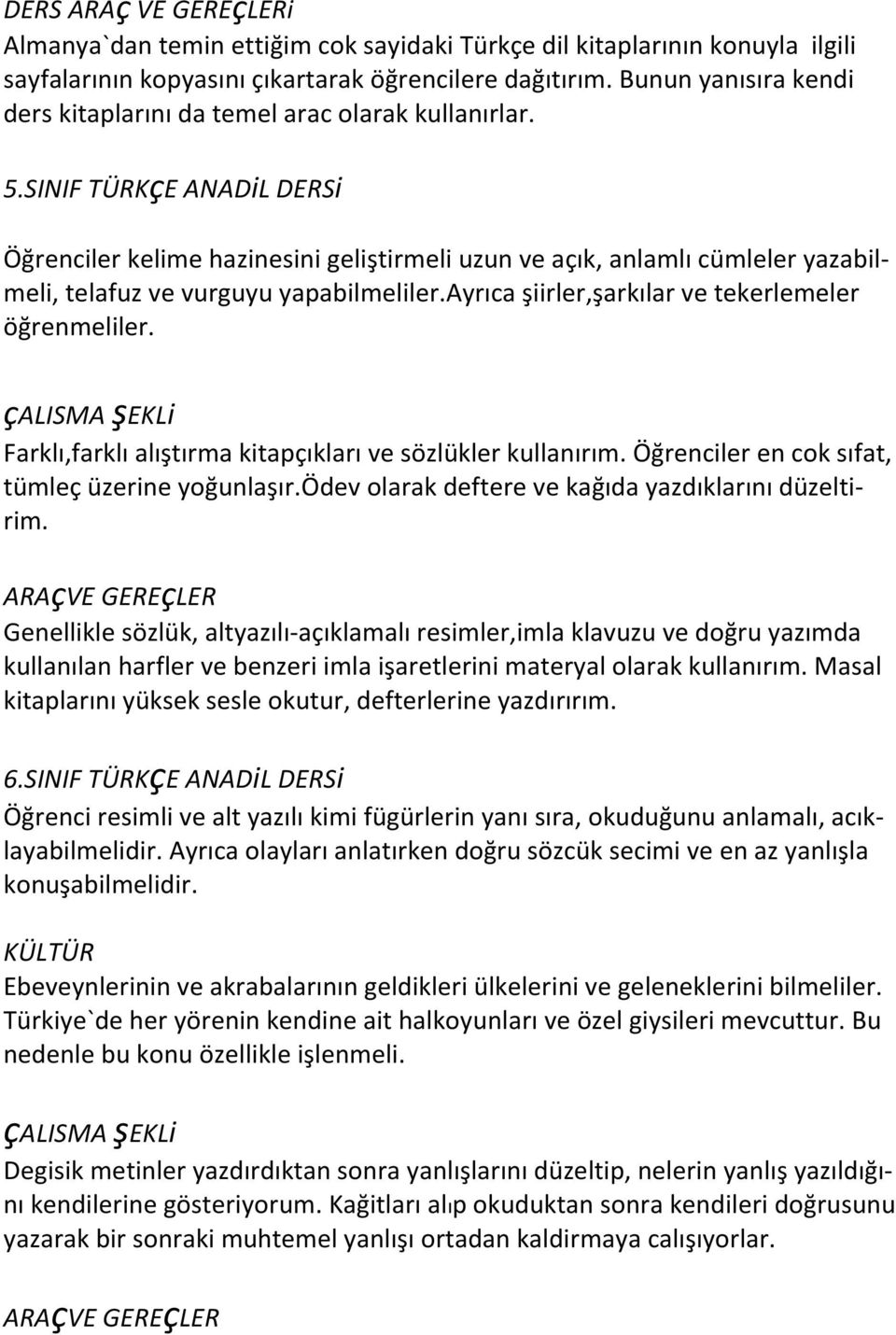 SINIF TÜRKçE ANADiL DERSi Öğrenciler kelime hazinesini geliştirmeli uzun ve açık, anlamlı cümleler yazabilmeli, telafuz ve vurguyu yapabilmeliler.ayrıca şiirler,şarkılar ve tekerlemeler öğrenmeliler.