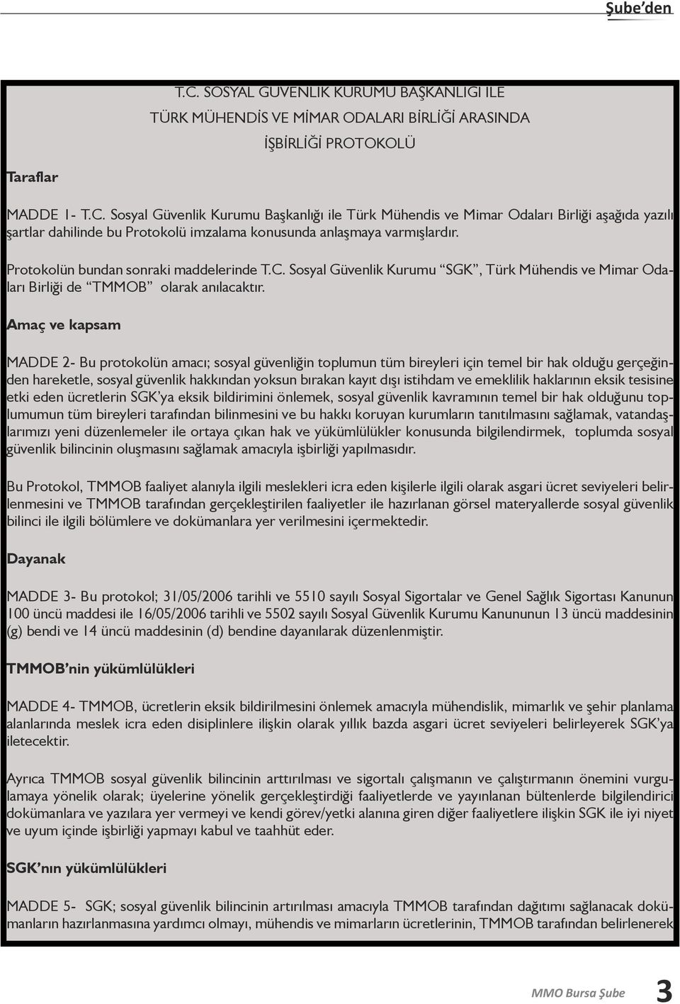 Amaç ve kapsam MADDE 2- Bu protokolün amacı; sosyal güvenliğin toplumun tüm bireyleri için temel bir hak olduğu gerçeğinden hareketle, sosyal güvenlik hakkından yoksun bırakan kayıt dışı istihdam ve