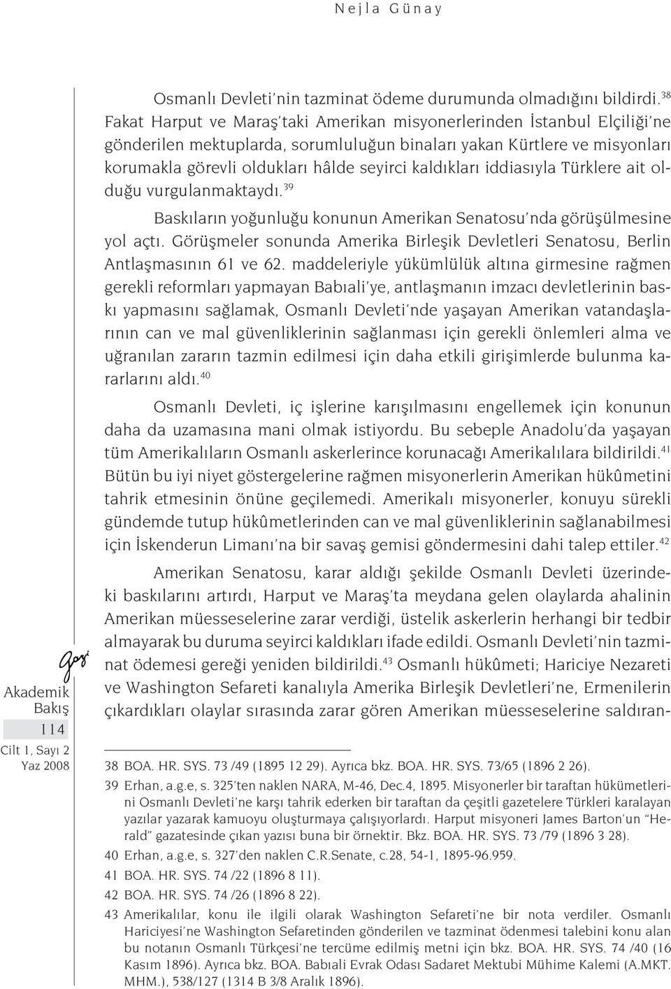 kaldıkları iddiasıyla Türklere ait olduğu vurgulanmaktaydı. 39 Baskıların yoğunluğu konunun Amerikan Senatosu nda görüşülmesine yol açtı.