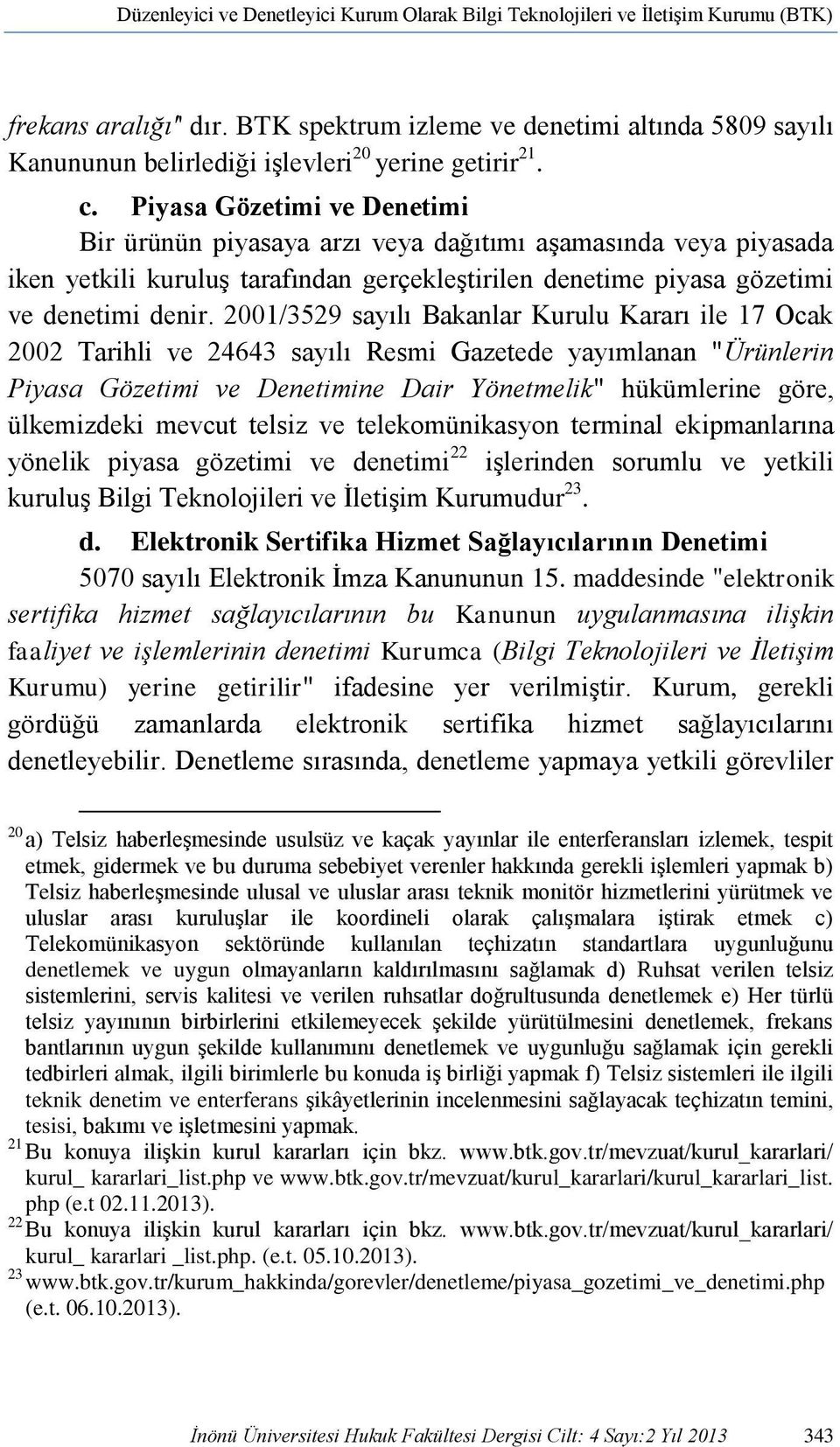 Piyasa Gözetimi ve Denetimi Bir ürünün piyasaya arzı veya dağıtımı aşamasında veya piyasada iken yetkili kuruluş tarafından gerçekleştirilen denetime piyasa gözetimi ve denetimi denir.