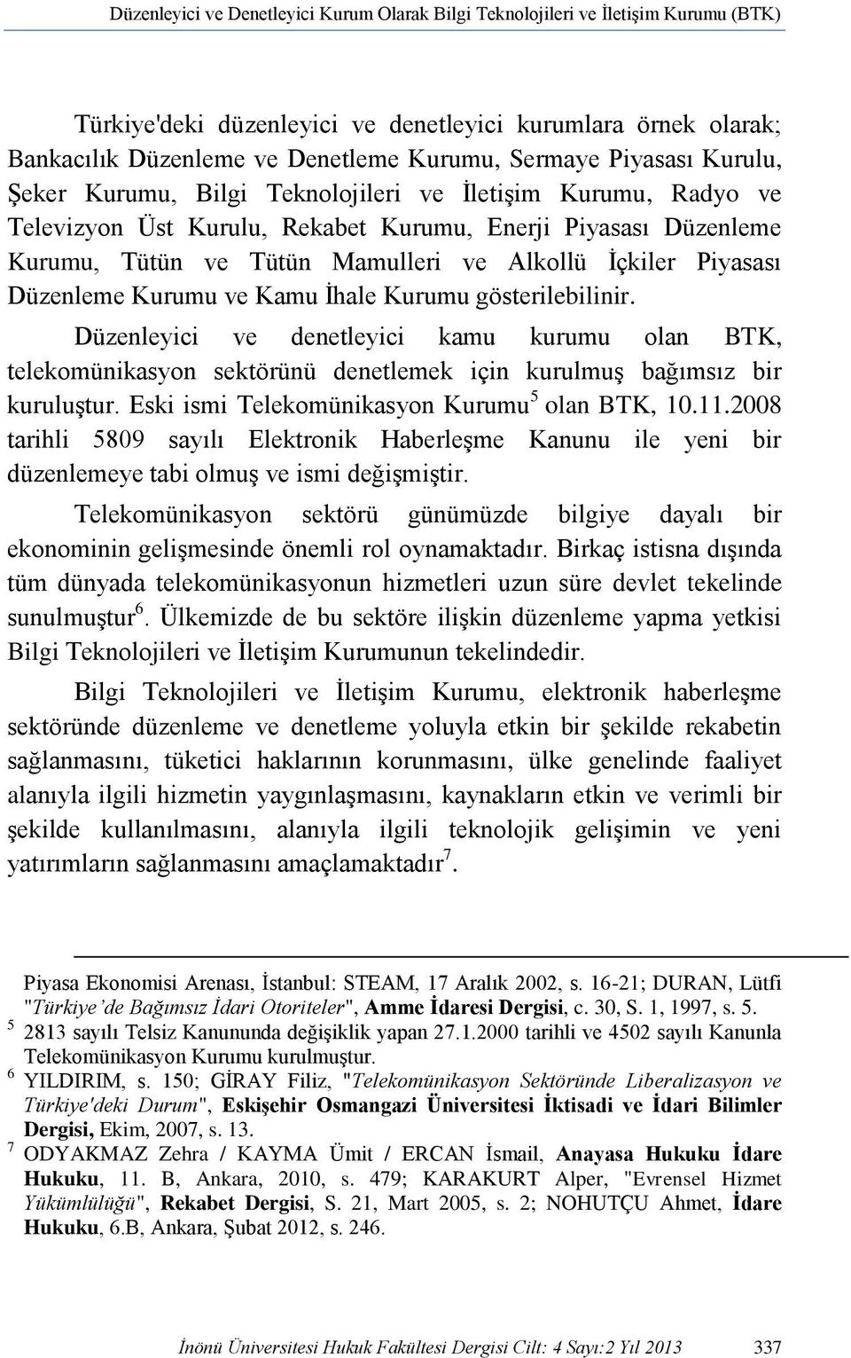 Piyasası Düzenleme Kurumu ve Kamu İhale Kurumu gösterilebilinir. Düzenleyici ve denetleyici kamu kurumu olan BTK, telekomünikasyon sektörünü denetlemek için kurulmuş bağımsız bir kuruluştur.