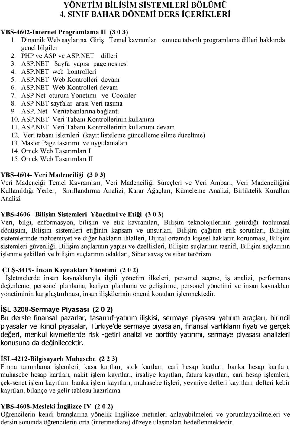 ASP.NET Web Kontrolleri devam 6. ASP.NET Web Kontrolleri devam 7. ASP Net oturum Yonetımı ve Cookiler 8. ASP NET sayfalar arası Veri taşıma 9. ASP. Net Veritabanlarına bağlantı 10. ASP.NET Veri Tabanı Kontrollerinin kullanımı 11.