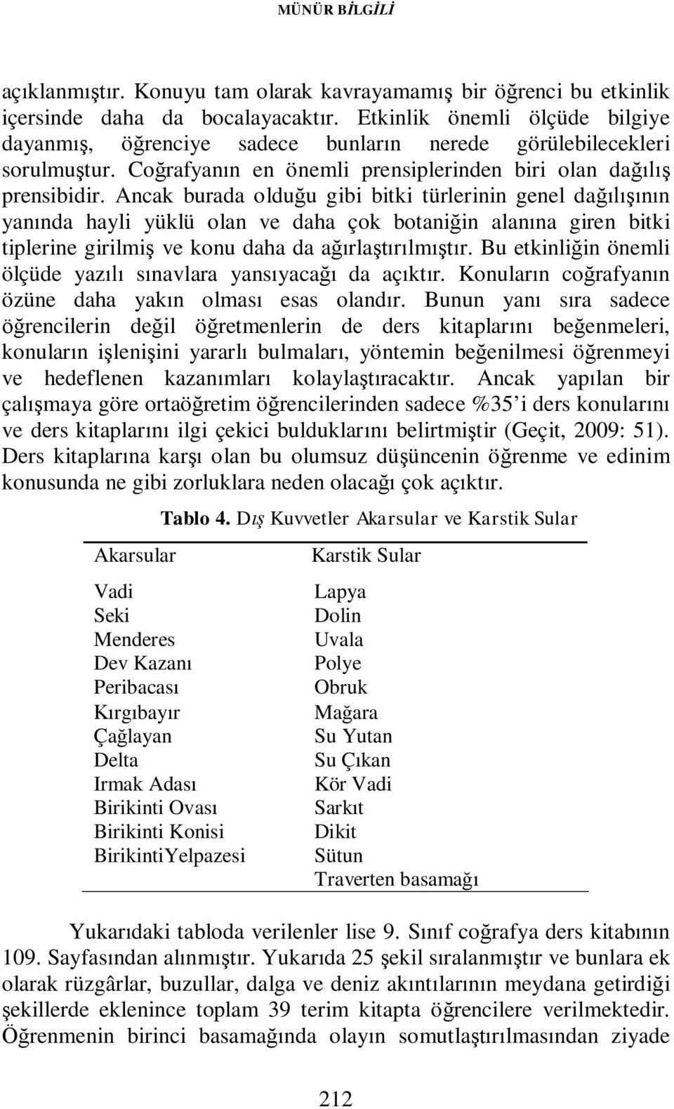 Ancak burada olduğu gibi bitki türlerinin genel dağılışının yanında hayli yüklü olan ve daha çok botaniğin alanına giren bitki tiplerine girilmiş ve konu daha da ağırlaştırılmıştır.