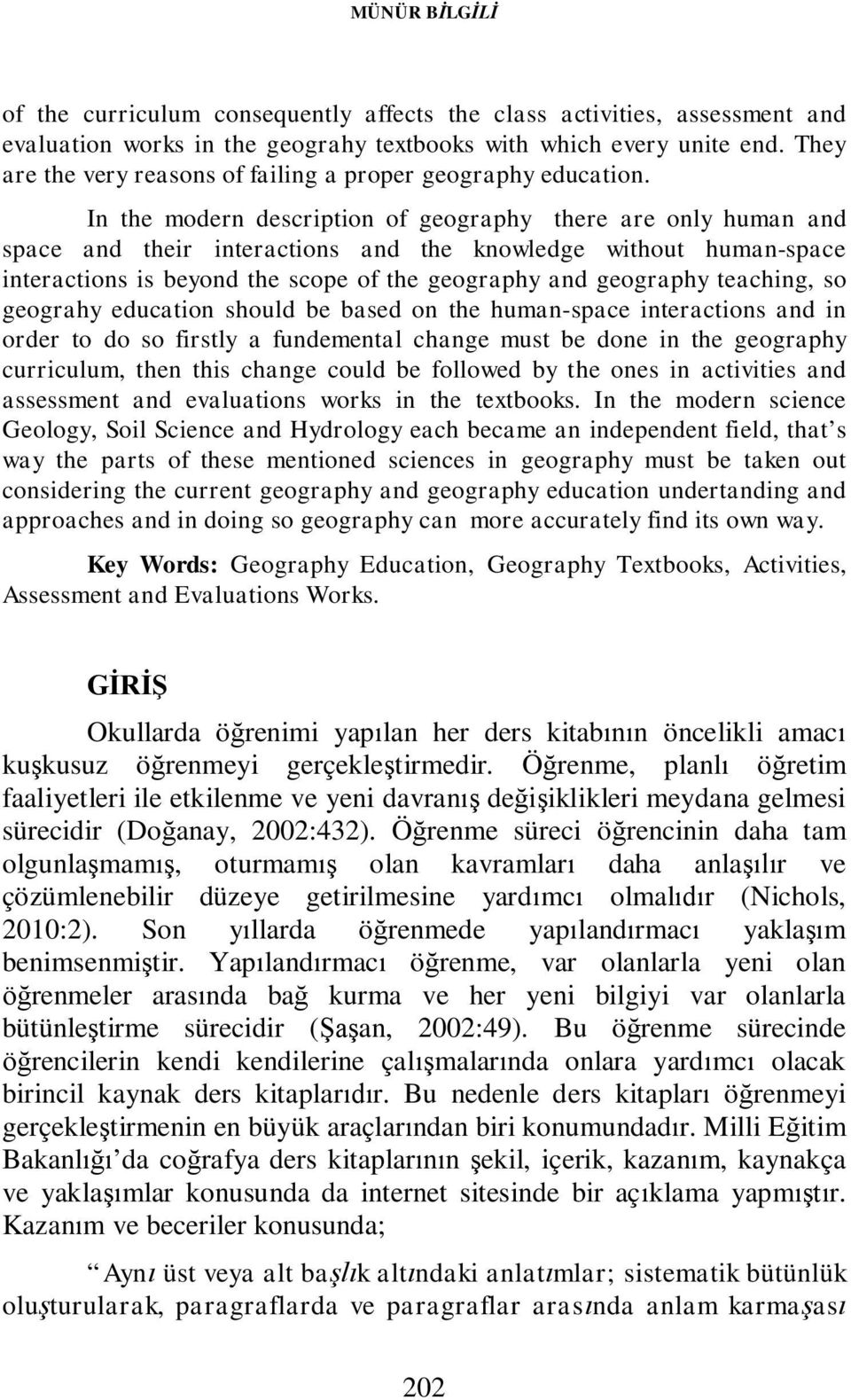 In the modern description of geography there are only human and space and their interactions and the knowledge without human-space interactions is beyond the scope of the geography and geography