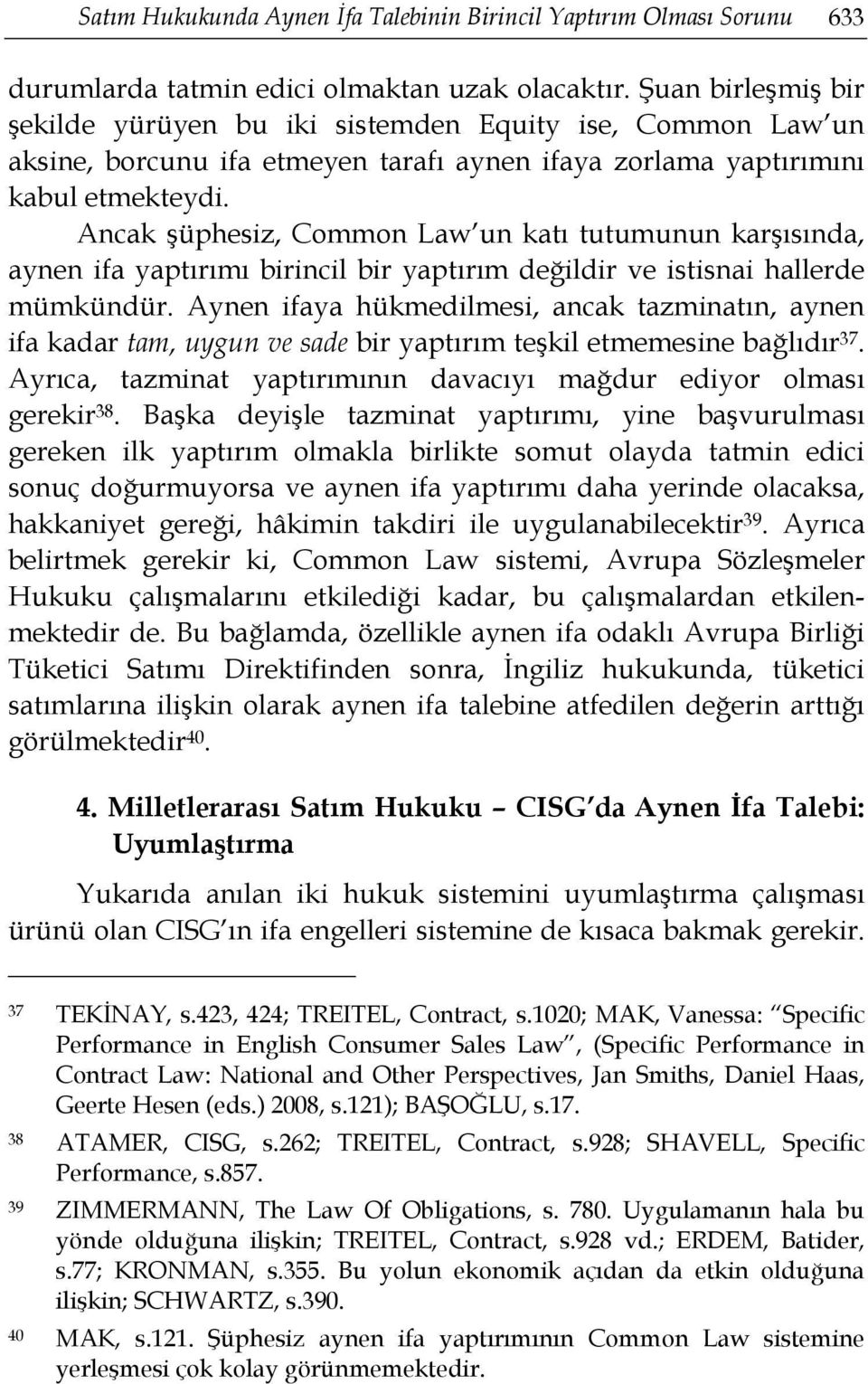 Ancak şüphesiz, Common Law un katı tutumunun karşısında, aynen ifa yaptırımı birincil bir yaptırım değildir ve istisnai hallerde mümkündür.