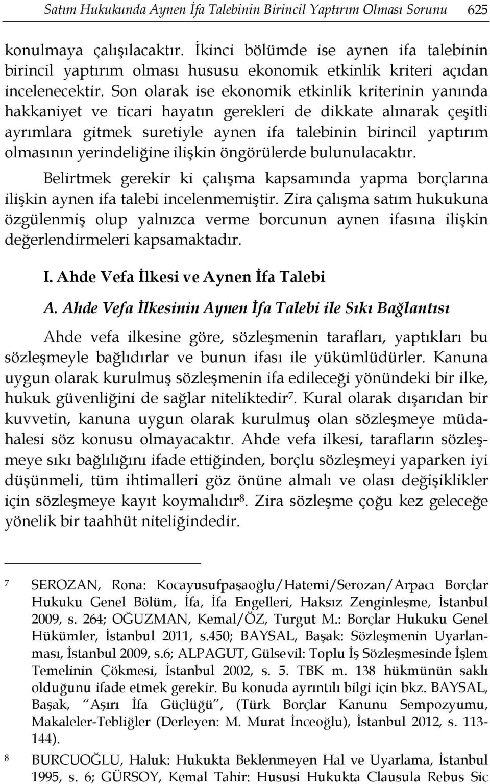 Son olarak ise ekonomik etkinlik kriterinin yanında hakkaniyet ve ticari hayatın gerekleri de dikkate alınarak çeşitli ayrımlara gitmek suretiyle aynen ifa talebinin birincil yaptırım olmasının