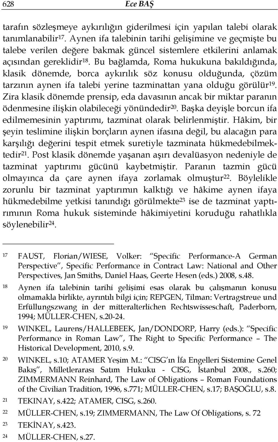 Bu bağlamda, Roma hukukuna bakıldığında, klasik dönemde, borca aykırılık söz konusu olduğunda, çözüm tarzının aynen ifa talebi yerine tazminattan yana olduğu görülür 19.