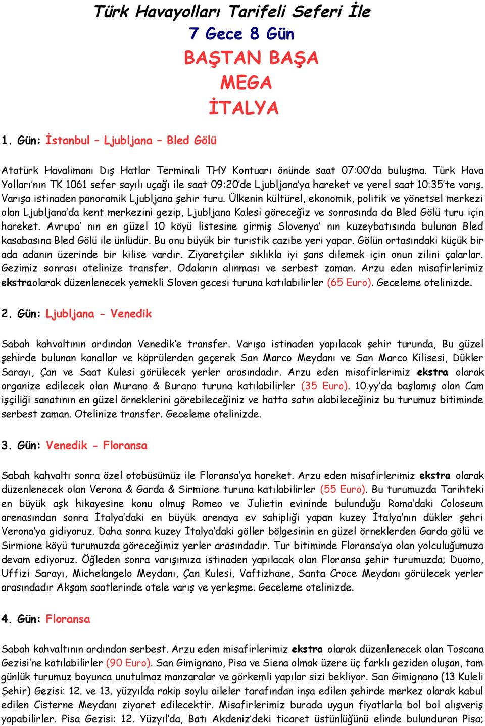 Ülkenin kültürel, ekonomik, politik ve yönetsel merkezi olan Ljubljana da kent merkezini gezip, Ljubljana Kalesi göreceğiz ve sonrasında da Bled Gölü turu için hareket.