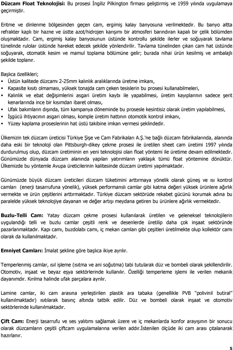 Cam, ergimiş kalay banyosunun üstünde kontrollu şekilde ilerler ve soğuyarak tavlama tünelinde rulolar üstünde hareket edecek şekilde yönlendirilir.