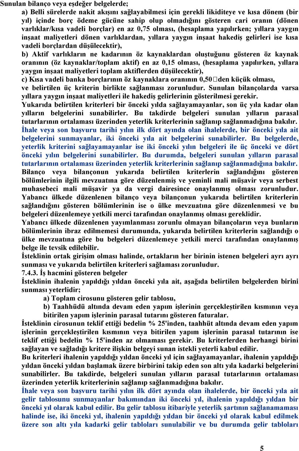 borçlardan düşülecektir), b) Aktif varlıkların ne kadarının öz kaynaklardan oluştuğunu gösteren öz kaynak oranının (öz kaynaklar/toplam aktif) en az 0,15 olması, (hesaplama yapılırken, yıllara yaygın