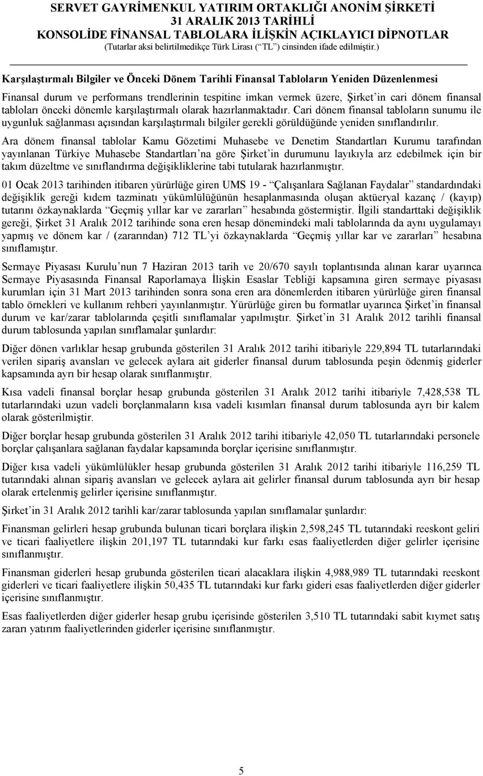 Cari dönem finansal tabloların sunumu ile uygunluk sağlanması açısından karşılaştırmalı bilgiler gerekli görüldüğünde yeniden sınıflandırılır.