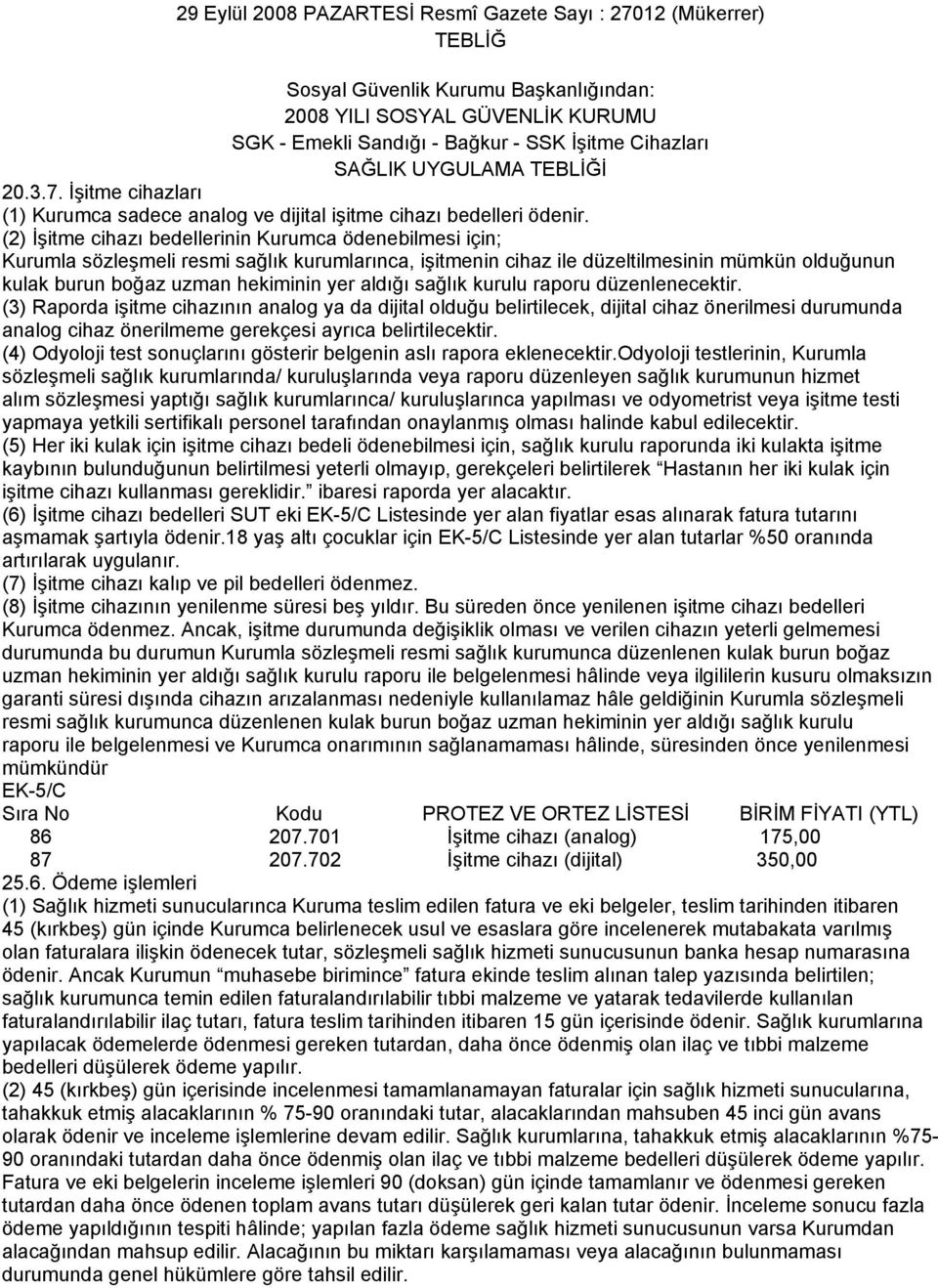 İşitme cihazları (2) İşitme cihazı bedellerinin Kurumca ödenebilmesi için; Kurumla sözleşmeli resmi sağlık kurumlarınca, işitmenin cihaz ile düzeltilmesinin mümkün olduğunun kulak burun boğaz uzman