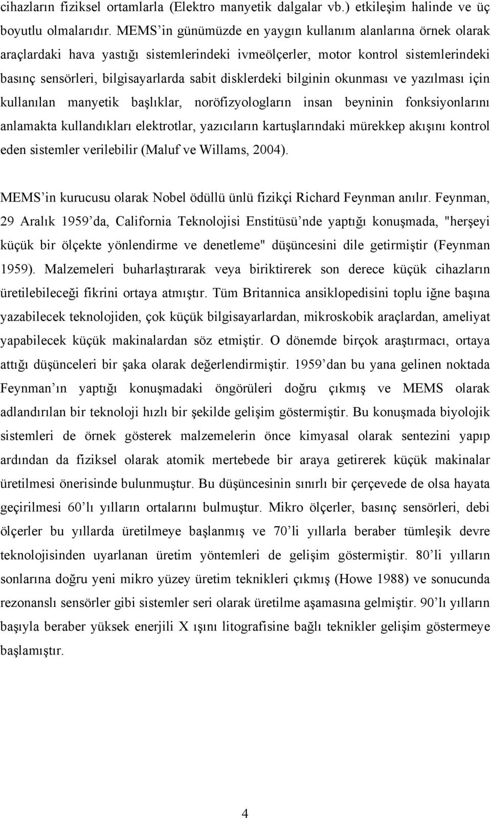 bilginin okunması ve yazılması için kullanılan manyetik başlıklar, noröfizyologların insan beyninin fonksiyonlarını anlamakta kullandıkları elektrotlar, yazıcıların kartuşlarındaki mürekkep akışını