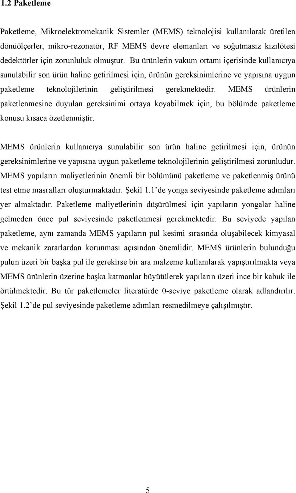 Bu ürünlerin vakum ortamı içerisinde kullanıcıya sunulabilir son ürün haline getirilmesi için, ürünün gereksinimlerine ve yapısına uygun paketleme teknolojilerinin geliştirilmesi gerekmektedir.