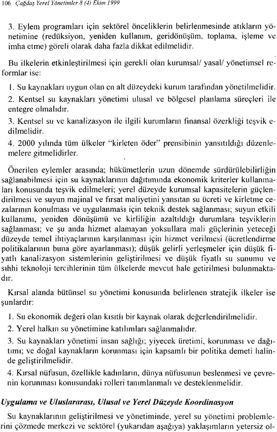 Bu ilkelerin etkinleştirilmesi için gerekli olan kurumsal! yasal! yönetimsel reformlar ise: ı. Su kaynakları uygun olan en alt düzeydeki kurum tarafından yönetilmelidir. 2.