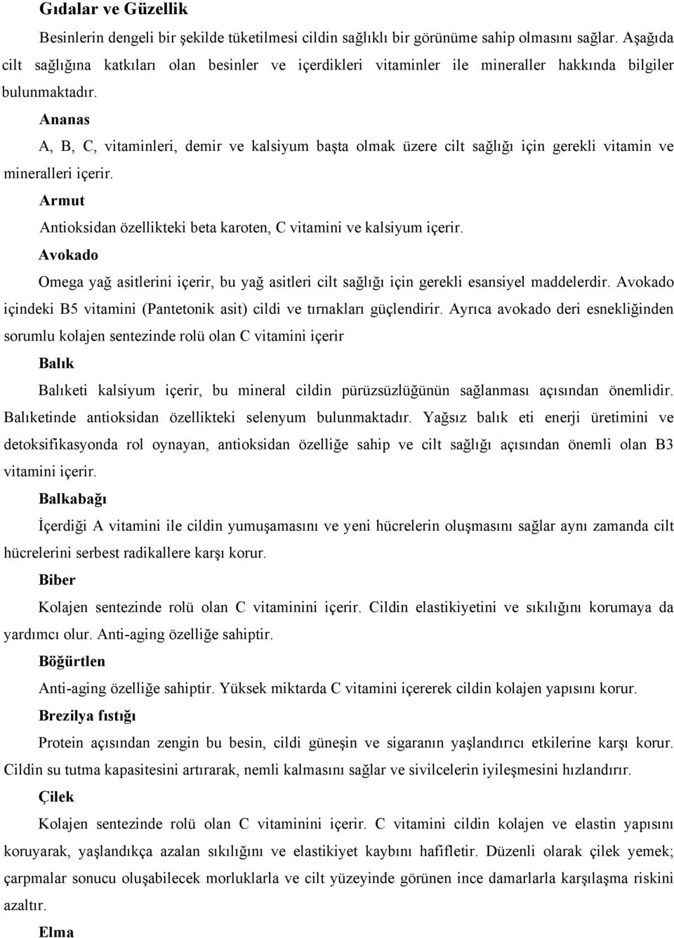 Ananas A, B, C, vitaminleri, demir ve kalsiyum başta olmak üzere cilt sağlığı için gerekli vitamin ve mineralleri içerir. Armut Antioksidan özellikteki beta karoten, C vitamini ve kalsiyum içerir.