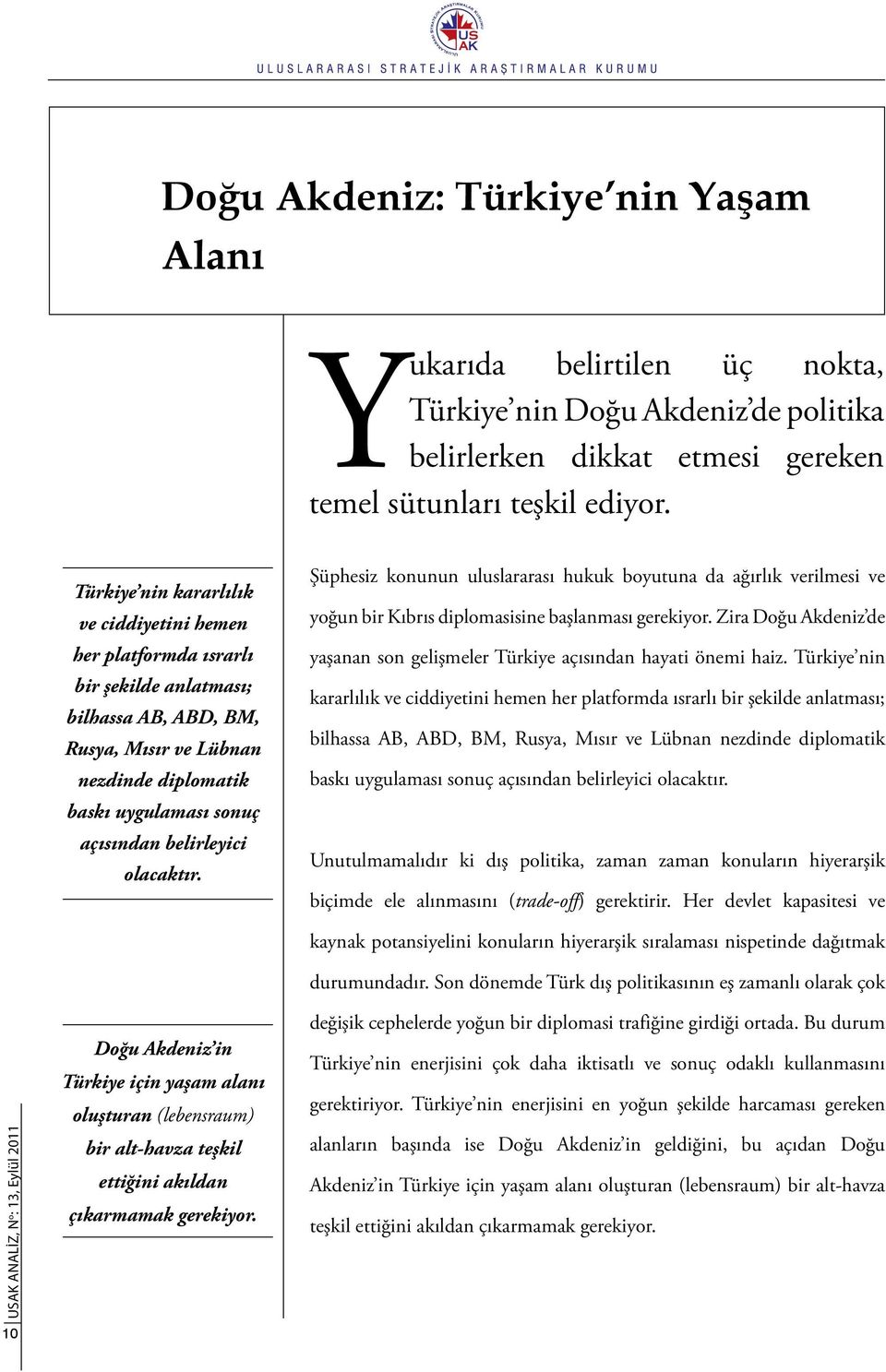 olacaktır. Şüphesiz konunun uluslararası hukuk boyutuna da ağırlık verilmesi ve yoğun bir Kıbrıs diplomasisine başlanması gerekiyor.