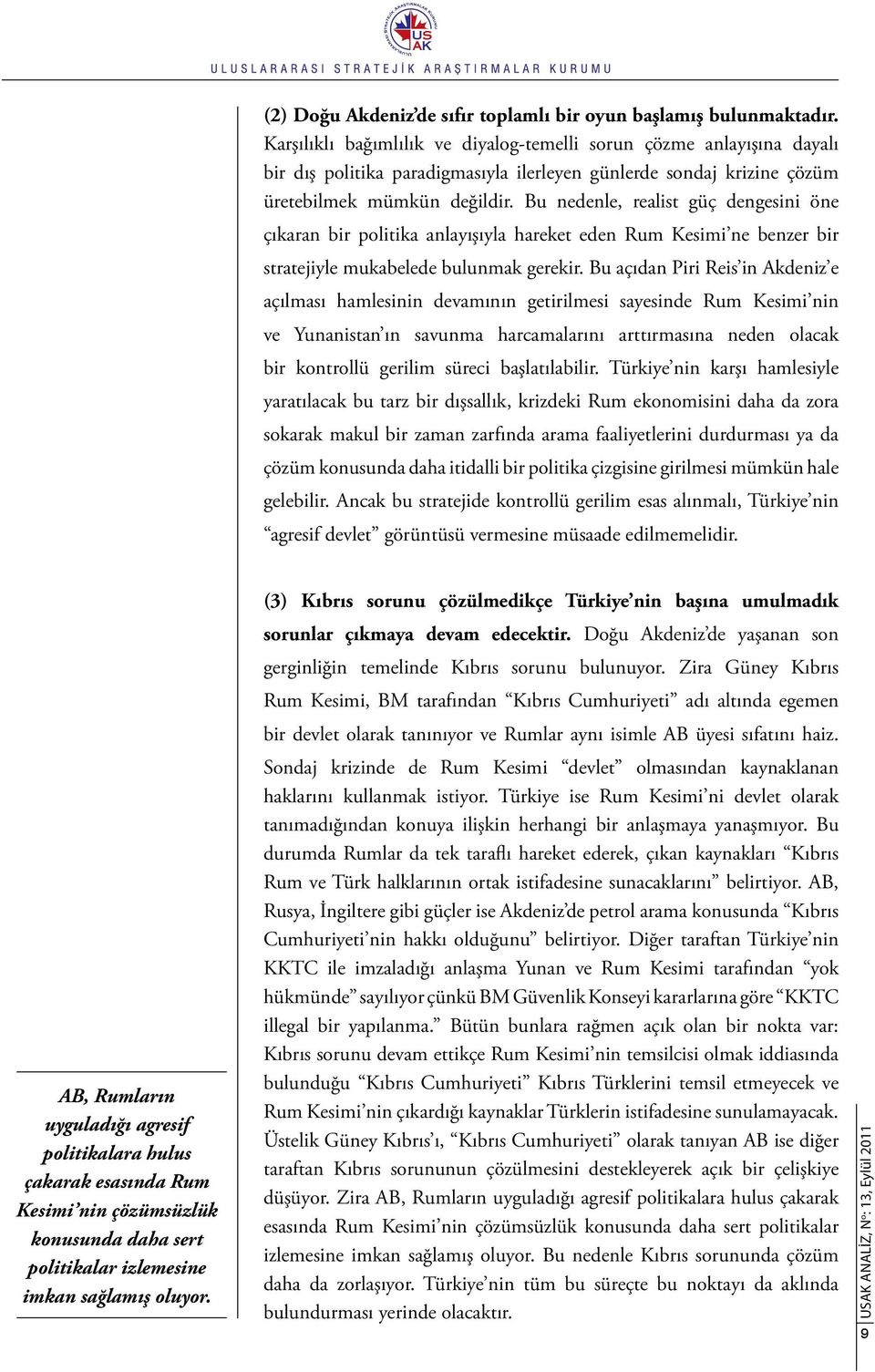 Bu nedenle, realist güç dengesini öne çıkaran bir politika anlayışıyla hareket eden Rum Kesimi ne benzer bir stratejiyle mukabelede bulunmak gerekir.