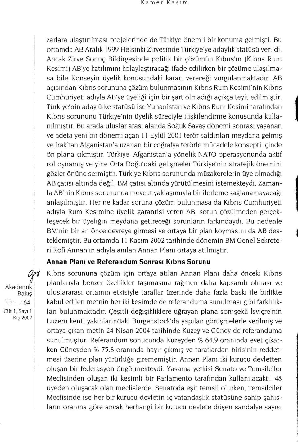 vereceği vurgulanmaktadır. AB i açısından Kıbrıs sorununa çözüm bulunmasının Kıbrıs Rum Kesimi'nin Kıbrıs Cumhuriyeti adıyla AB'ye üyeliği için bir şart olmadığı açıkça teyit edilmiştir.