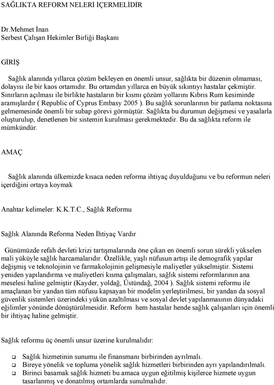 Bu ortamdan yıllarca en büyük sıkıntıyı hastalar çekmiştir. Sınırların açılması ile birlikte hastaların bir kısmı çözüm yollarını Kıbrıs Rum kesiminde aramışlardır ( Republic of Cyprus Embasy 2005 ).