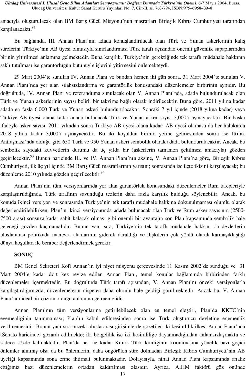 yitirilmesi anlamına gelmektedir. Buna karşılık, Türkiye nin gerektiğinde tek taraflı müdahale hakkının saklı tutulması ise garantörlüğün bütünüyle işlevini yitirmesini önlemekteydi.