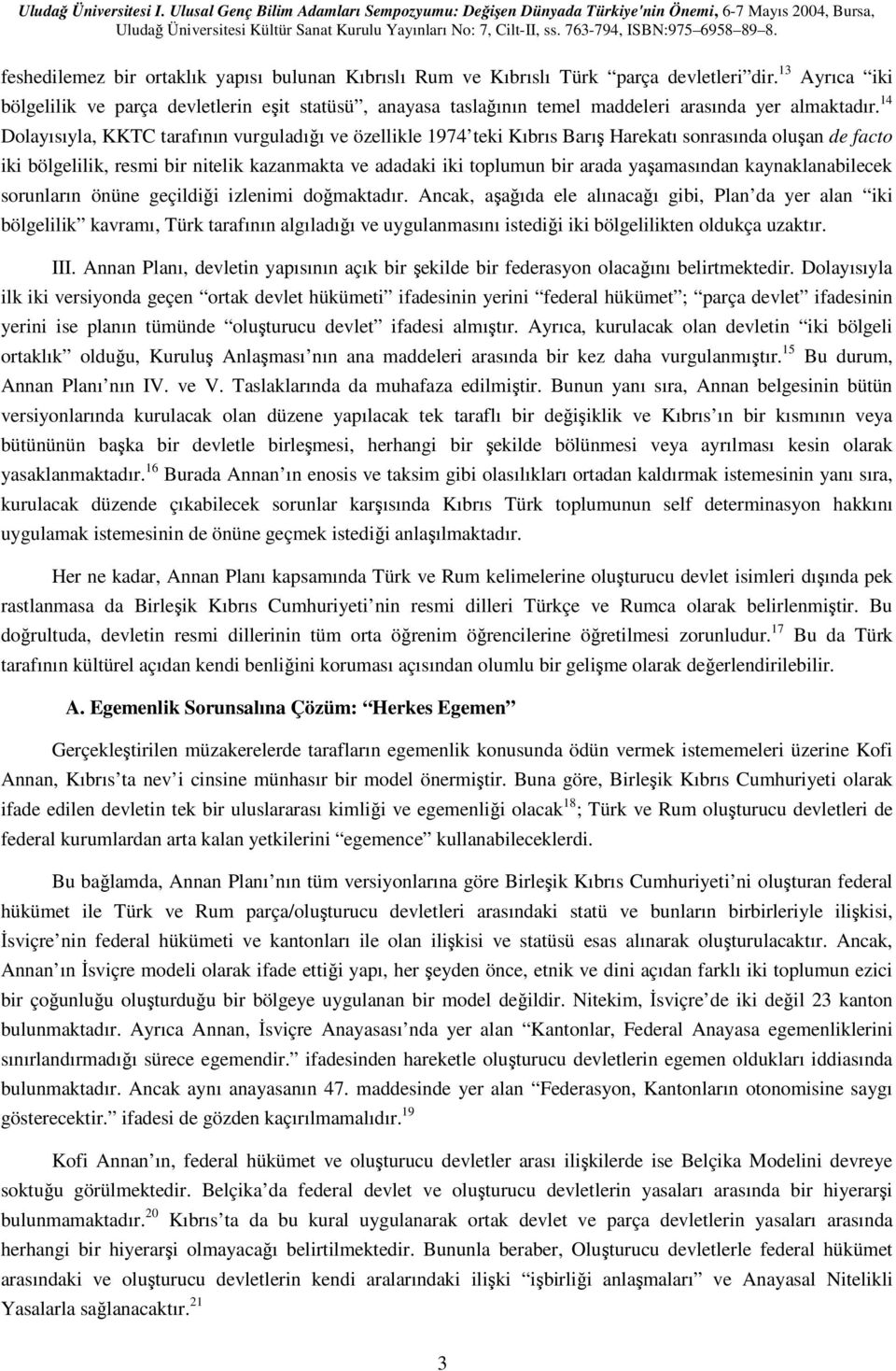 14 Dolayısıyla, KKTC tarafının vurguladığı ve özellikle 1974 teki Kıbrıs Barış Harekatı sonrasında oluşan de facto iki bölgelilik, resmi bir nitelik kazanmakta ve adadaki iki toplumun bir arada