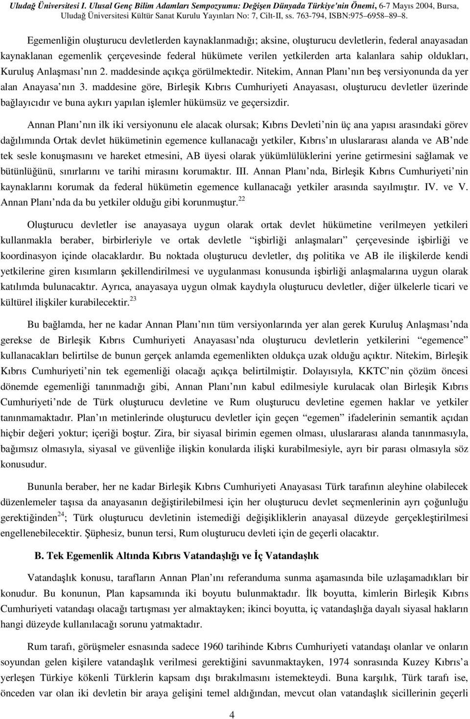 maddesine göre, Birleşik Kıbrıs Cumhuriyeti Anayasası, oluşturucu devletler üzerinde bağlayıcıdır ve buna aykırı yapılan işlemler hükümsüz ve geçersizdir.