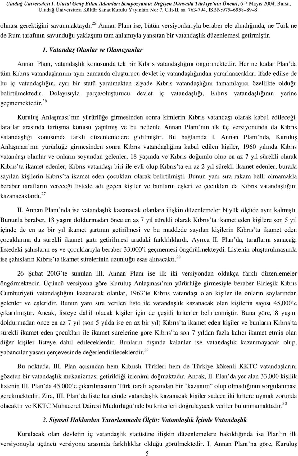 Vatandaş Olanlar ve Olamayanlar Annan Planı, vatandaşlık konusunda tek bir Kıbrıs vatandaşlığını öngörmektedir.