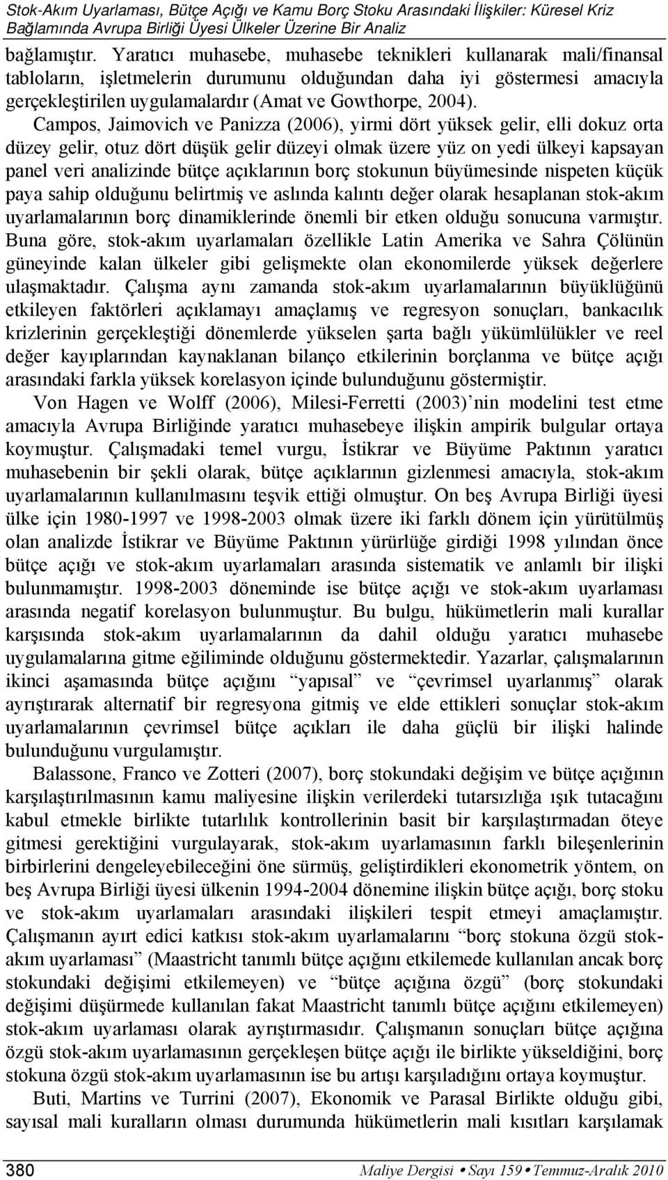 Campos, Jaimovich ve Panizza (2006), yirmi dör yüksek gelir, elli dokuz ora düzey gelir, ouz dör düşük gelir düzeyi olmak üzere yüz on yedi ülkeyi kapsayan panel veri analizinde büçe açıklarının borç