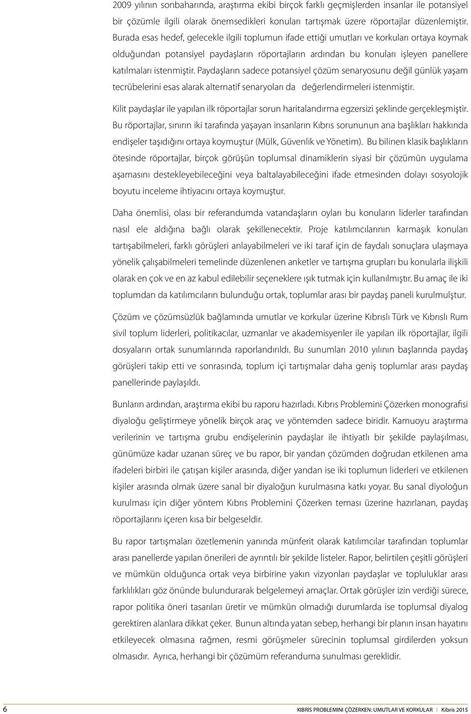 istenmiştir. Paydaşların sadece potansiyel çözüm senaryosunu değil günlük yaşam tecrübelerini esas alarak alternatif senaryoları da değerlendirmeleri istenmiştir.