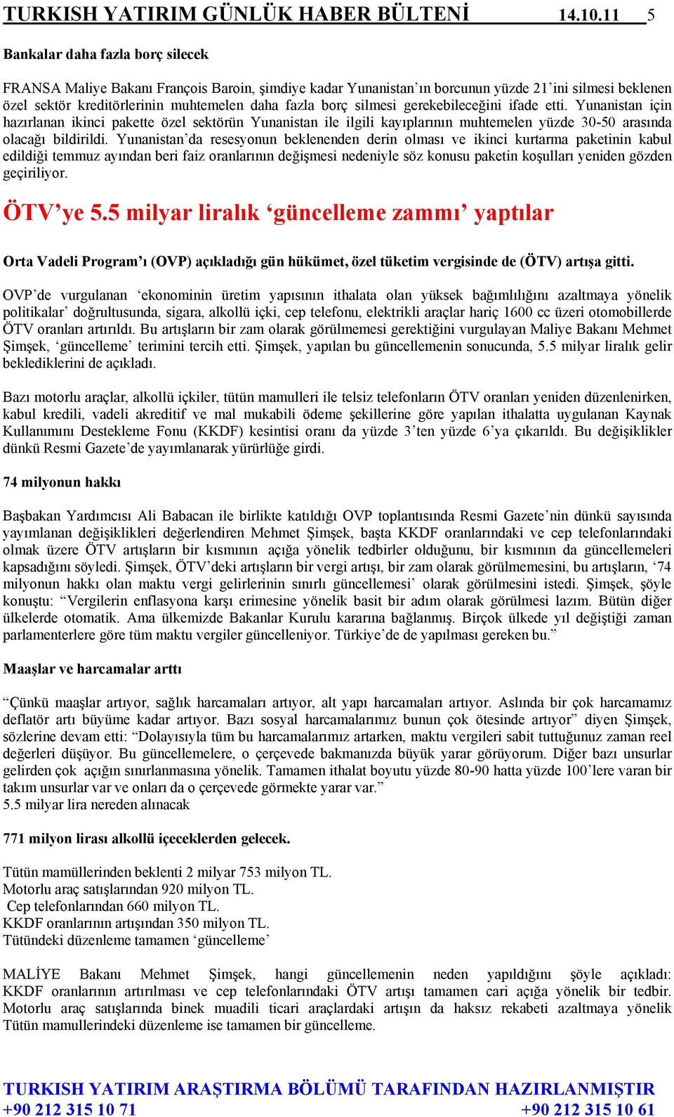 silmesi gerekebileceğini ifade etti. Yunanistan için hazırlanan ikinci pakette özel sektörün Yunanistan ile ilgili kayıplarının muhtemelen yüzde 30-50 arasında olacağı bildirildi.