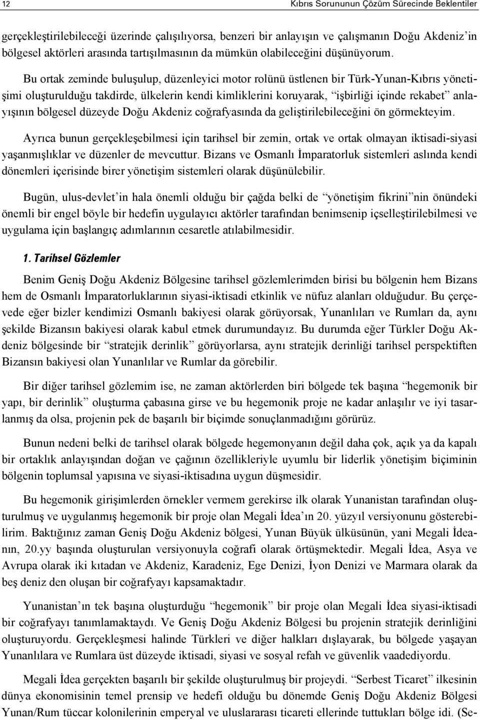 Bu ortak zeminde buluşulup, düzenleyici motor rolünü üstlenen bir Türk-Yunan-Kıbrıs yönetişimi oluşturulduğu takdirde, ülkelerin kendi kimliklerini koruyarak, işbirliği içinde rekabet anlayışının