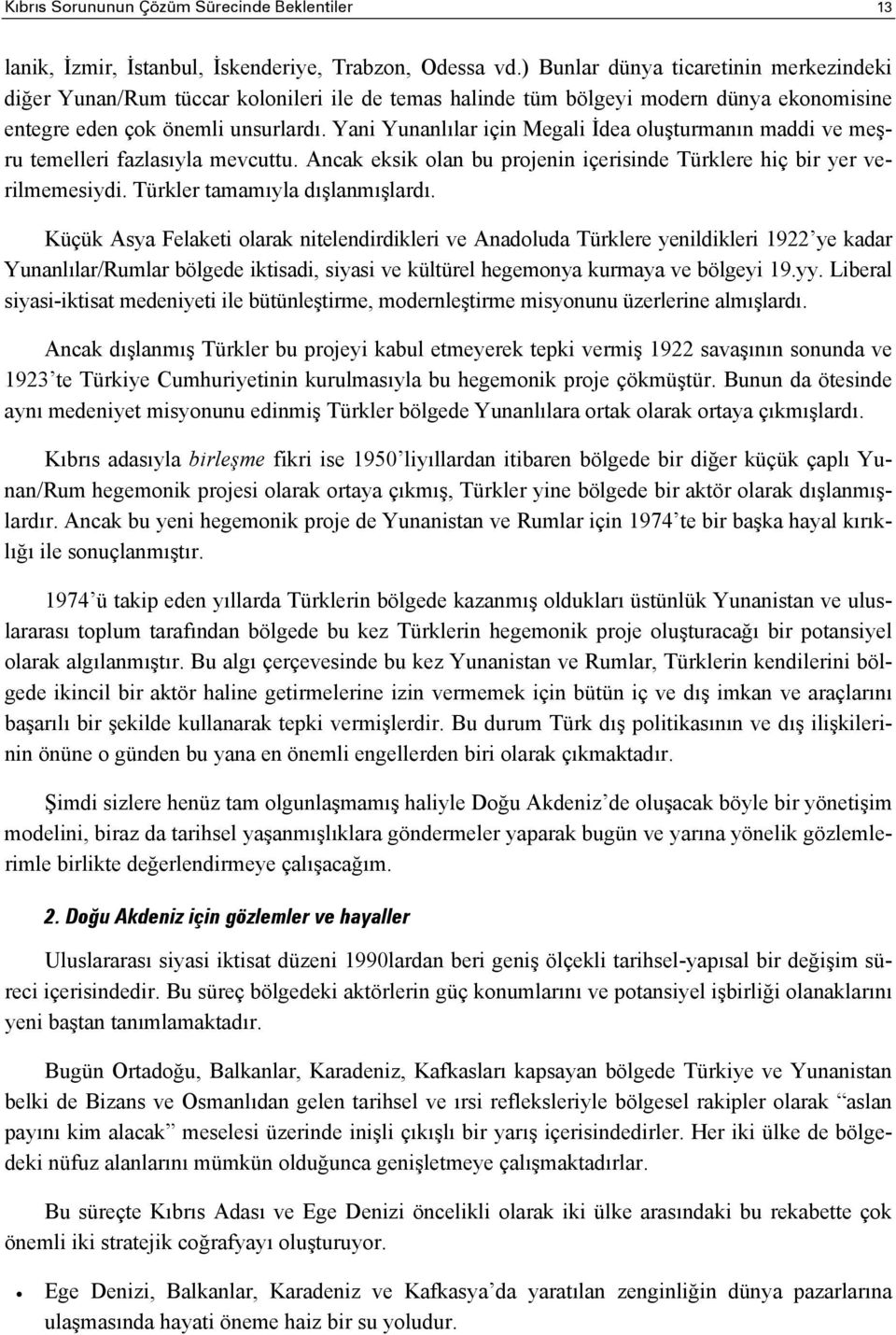 Yani Yunanlılar için Megali İdea oluşturmanın maddi ve meşru temelleri fazlasıyla mevcuttu. Ancak eksik olan bu projenin içerisinde Türklere hiç bir yer verilmemesiydi.