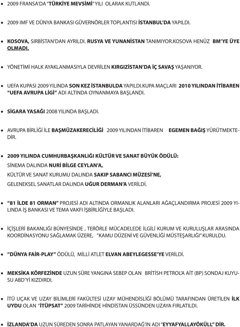 KUPA MAÇLARI 2010 YILINDAN İTİBAREN UEFA AVRUPA LİGİ ADI ALTINDA OYNANMAYA BAŞLANDI. SİGARA YASAĞI 2008 YILINDA BAŞLADI. AVRUPA BİRLİĞİ İLE BAŞMÜZAKERECİLİĞİ 2009 YILINDAN İTİBAREN DİR.