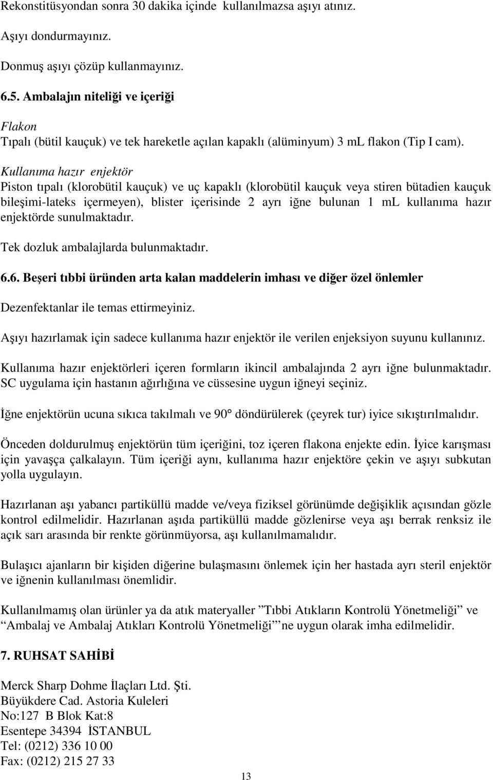 Kullanıma hazır enjektör Piston tıpalı (klorobütil kauçuk) ve uç kapaklı (klorobütil kauçuk veya stiren bütadien kauçuk bileşimi-lateks içermeyen), blister içerisinde 2 ayrı iğne bulunan 1 ml